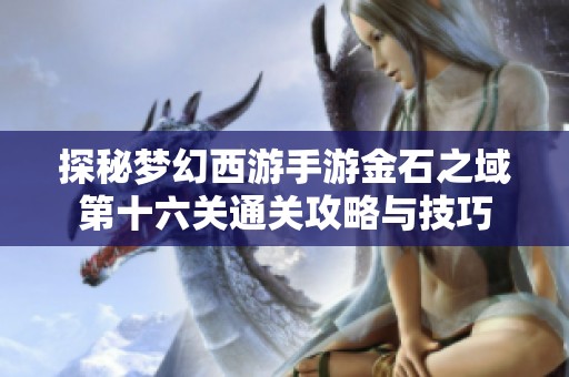 探秘梦幻西游手游金石之域第十六关通关攻略与技巧