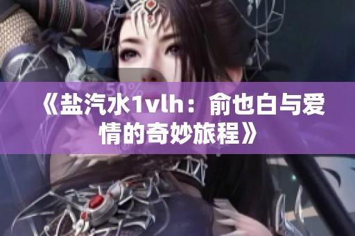 《盐汽水1vlh：俞也白与爱情的奇妙旅程》