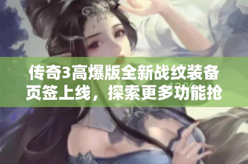 传奇3高爆版全新战纹装备页签上线，探索更多功能抢先体验