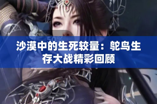 沙漠中的生死较量：鸵鸟生存大战精彩回顾