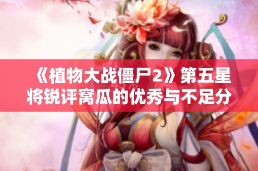 《植物大战僵尸2》第五星将锐评窝瓜的优秀与不足分析