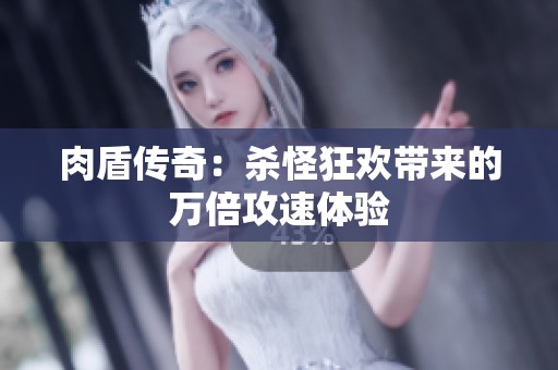 肉盾传奇：杀怪狂欢带来的万倍攻速体验