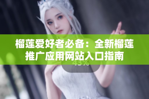 榴莲爱好者必备：全新榴莲推广应用网站入口指南