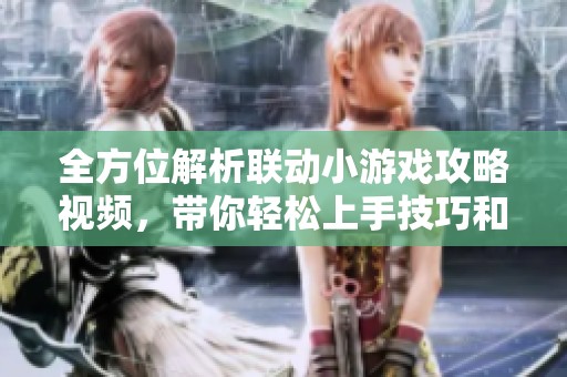 全方位解析联动小游戏攻略视频，带你轻松上手技巧和玩法