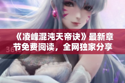 《凌峰混沌天帝诀》最新章节免费阅读，全网独家分享！