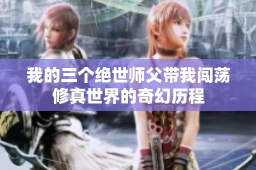 我的三个绝世师父带我闯荡修真世界的奇幻历程