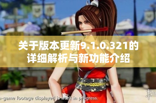 关于版本更新9.1.0.321的详细解析与新功能介绍