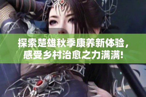 探索楚雄秋季康养新体验，感受乡村治愈之力满满!