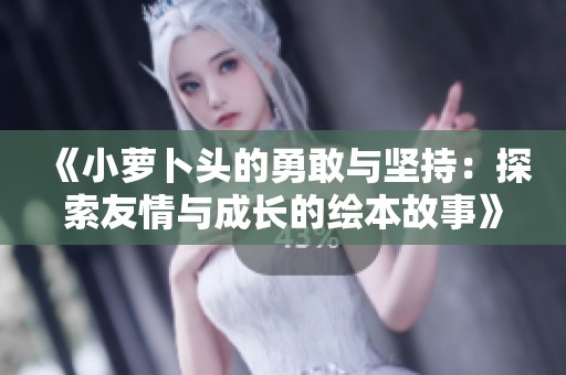 《小萝卜头的勇敢与坚持：探索友情与成长的绘本故事》