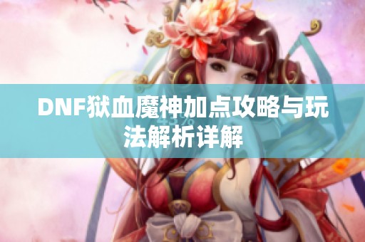 DNF狱血魔神加点攻略与玩法解析详解