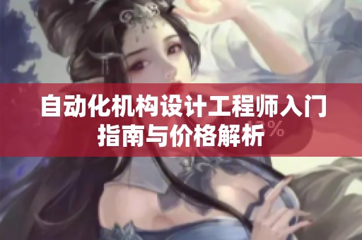 自动化机构设计工程师入门指南与价格解析