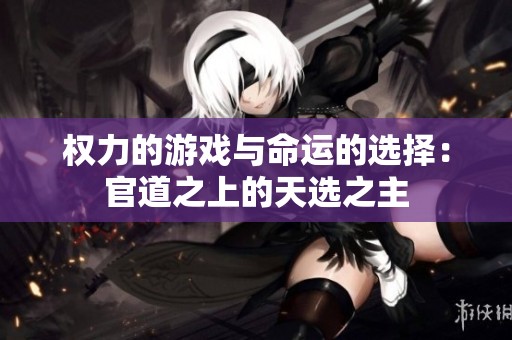 权力的游戏与命运的选择：官道之上的天选之主