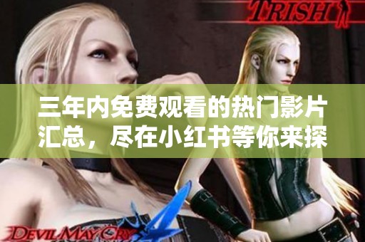 三年内免费观看的热门影片汇总，尽在小红书等你来探索