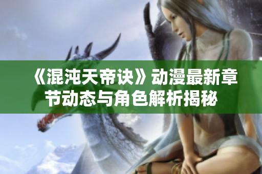 《混沌天帝诀》动漫最新章节动态与角色解析揭秘