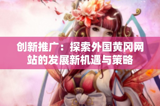创新推广：探索外国黄冈网站的发展新机遇与策略