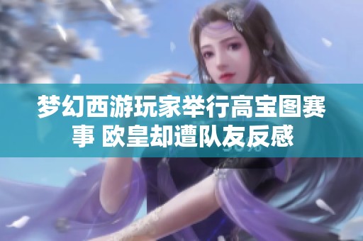 梦幻西游玩家举行高宝图赛事 欧皇却遭队友反感