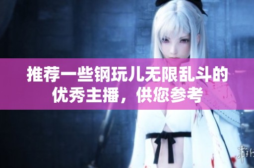 推荐一些钢玩儿无限乱斗的优秀主播，供您参考