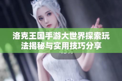 洛克王国手游大世界探索玩法揭秘与实用技巧分享