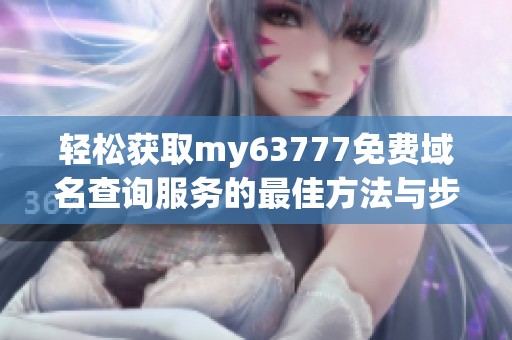 轻松获取my63777免费域名查询服务的最佳方法与步骤
