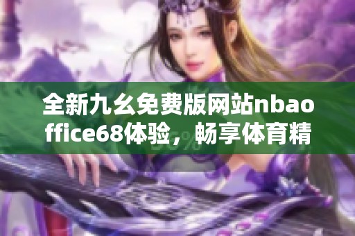 全新九幺免费版网站nbaoffice68体验，畅享体育精彩内容