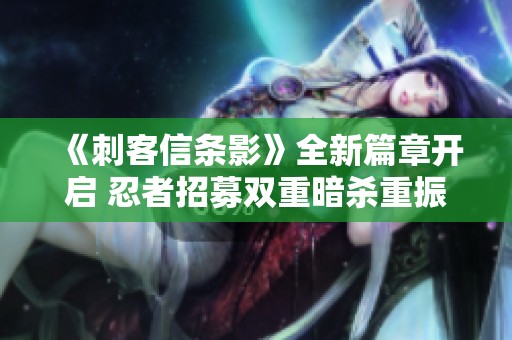 《刺客信条影》全新篇章开启 忍者招募双重暗杀重振武林盛况