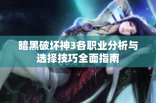 暗黑破坏神3各职业分析与选择技巧全面指南