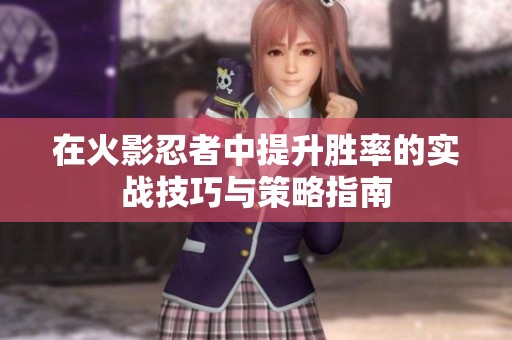 在火影忍者中提升胜率的实战技巧与策略指南