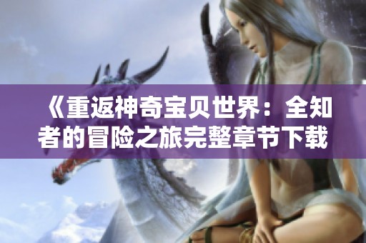 《重返神奇宝贝世界：全知者的冒险之旅完整章节下载》