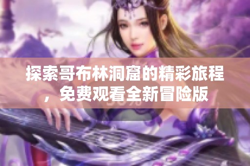 探索哥布林洞窟的精彩旅程，免费观看全新冒险版