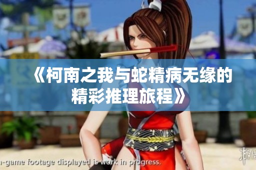 《柯南之我与蛇精病无缘的精彩推理旅程》