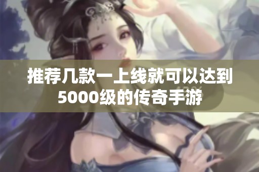 推荐几款一上线就可以达到5000级的传奇手游