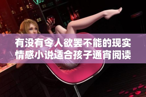 有没有令人欲罢不能的现实情感小说适合孩子通宵阅读呢
