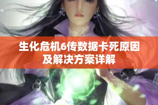 生化危机6传数据卡死原因及解决方案详解