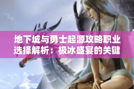地下城与勇士起源攻略职业选择解析：极冰盛宴的关键抉择时刻