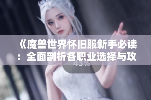 《魔兽世界怀旧服新手必读：全面剖析各职业选择与攻略》