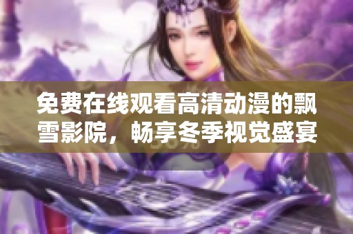 免费在线观看高清动漫的飘雪影院，畅享冬季视觉盛宴