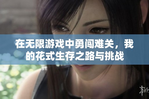 在无限游戏中勇闯难关，我的花式生存之路与挑战