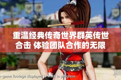 重温经典传奇世界群英传世合击 体验团队合作的无限魅力