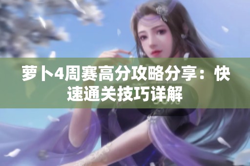 萝卜4周赛高分攻略分享：快速通关技巧详解