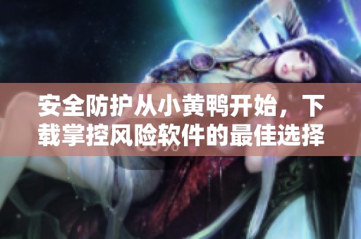 安全防护从小黄鸭开始，下载掌控风险软件的最佳选择