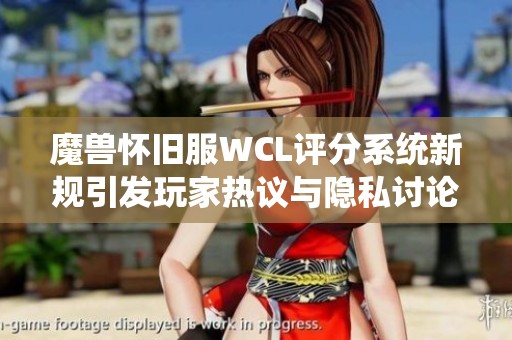 魔兽怀旧服WCL评分系统新规引发玩家热议与隐私讨论