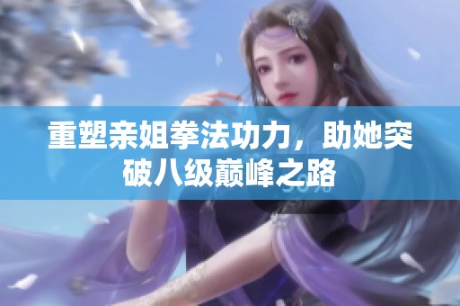 重塑亲姐拳法功力，助她突破八级巅峰之路