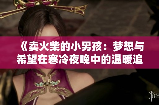 《卖火柴的小男孩：梦想与希望在寒冷夜晚中的温暖追寻》
