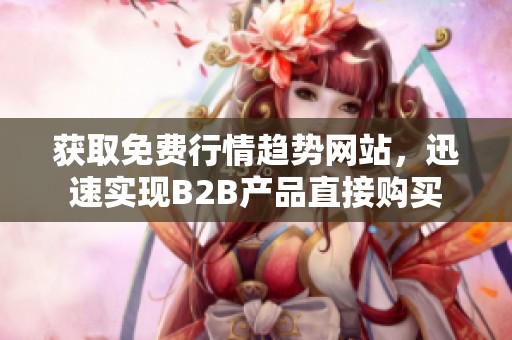 获取免费行情趋势网站，迅速实现B2B产品直接购买