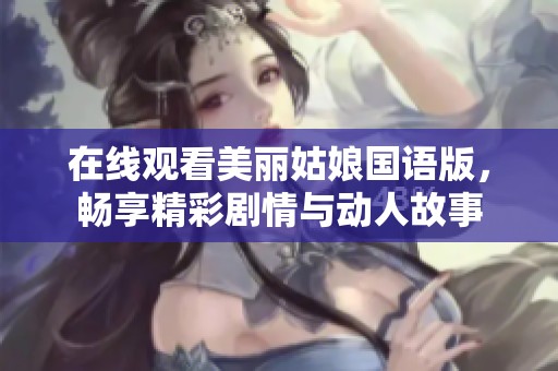 在线观看美丽姑娘国语版，畅享精彩剧情与动人故事