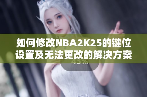 如何修改NBA2K25的键位设置及无法更改的解决方案