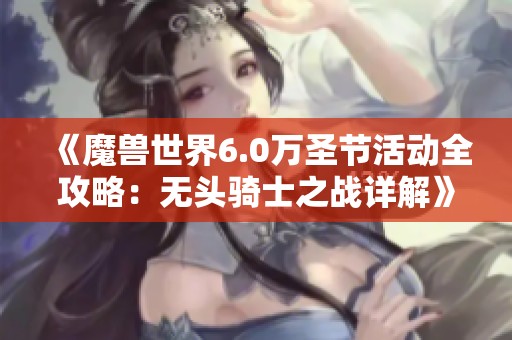 《魔兽世界6.0万圣节活动全攻略：无头骑士之战详解》