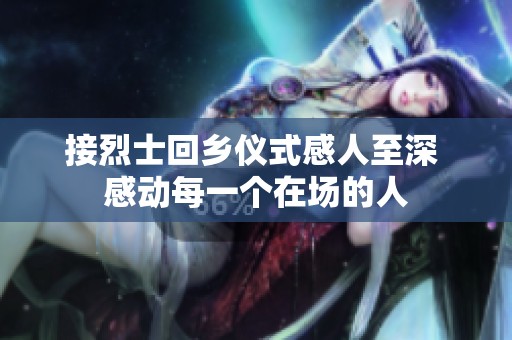 接烈士回乡仪式感人至深 感动每一个在场的人
