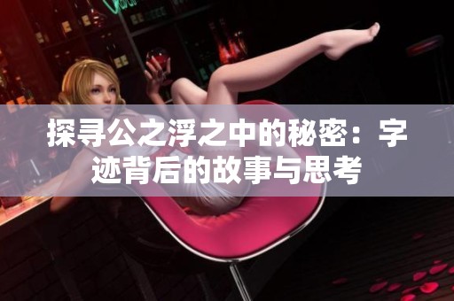 探寻公之浮之中的秘密：字迹背后的故事与思考