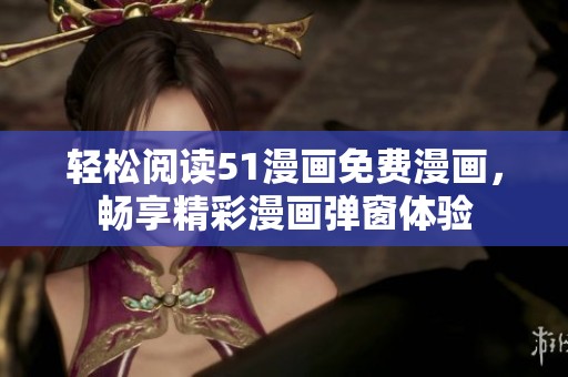 轻松阅读51漫画免费漫画，畅享精彩漫画弹窗体验